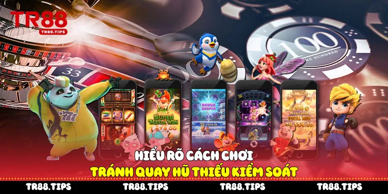 Hiểu rõ cách chơi tránh quay hũ thiếu kiểm soát