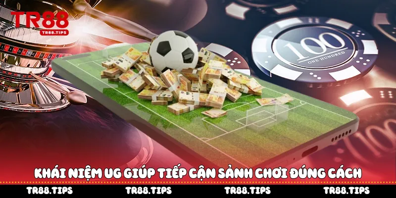 Khái niệm UG giúp tiếp cận sảnh chơi đúng cách