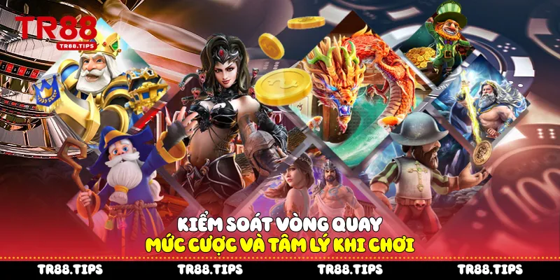 Kiểm soát vòng quay, mức cược và tâm lý khi chơi
