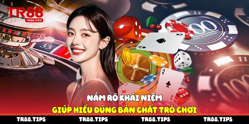 Nắm rõ khái niệm giúp hiểu đúng bản chất trò chơi