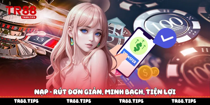 Nạp - rút đơn giản, minh bạch, tiện lợi