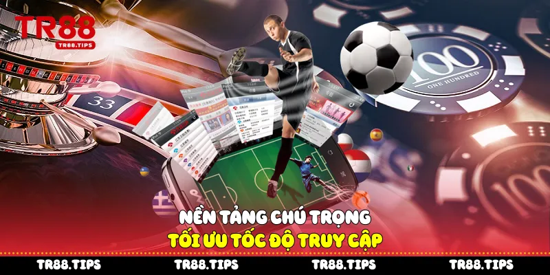 Nền tảng chú trọng tối ưu tốc độ truy cập