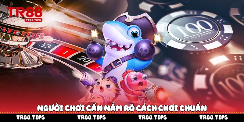 Người chơi cần nắm rõ cách chơi chuẩn
