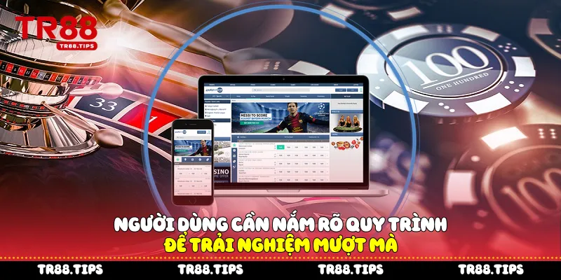 Người dùng cần nắm rõ quy trình để trải nghiệm mượt mà