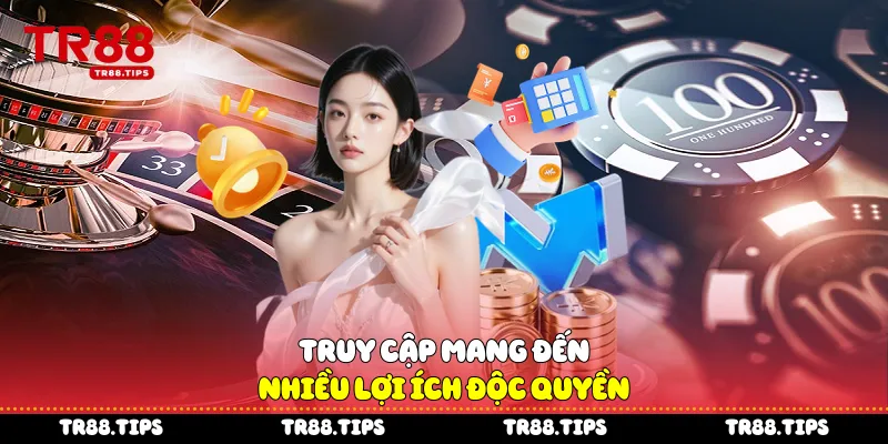 Truy cập mang đến nhiều lợi ích độc quyền
